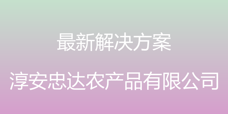 最新解决方案 - 淳安忠达农产品有限公司