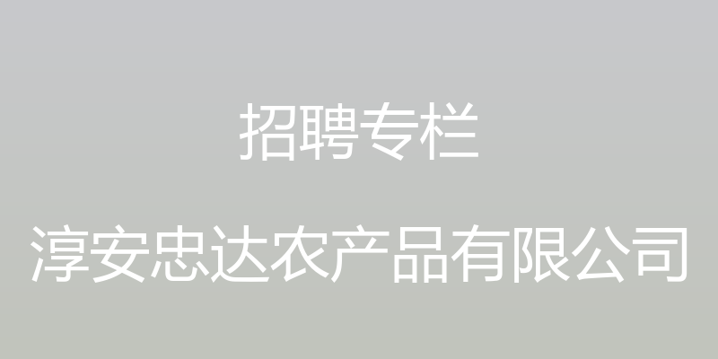 招聘专栏 - 淳安忠达农产品有限公司